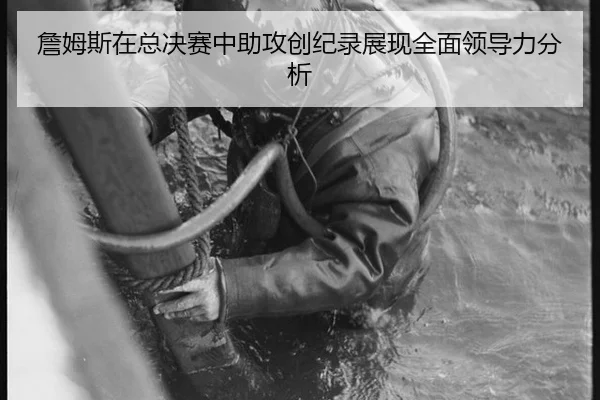 詹姆斯在总决赛中助攻创纪录展现全面领导力分析